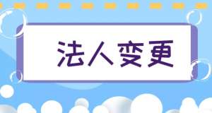 蕪湖公司變更法人的手續(xù)有哪些